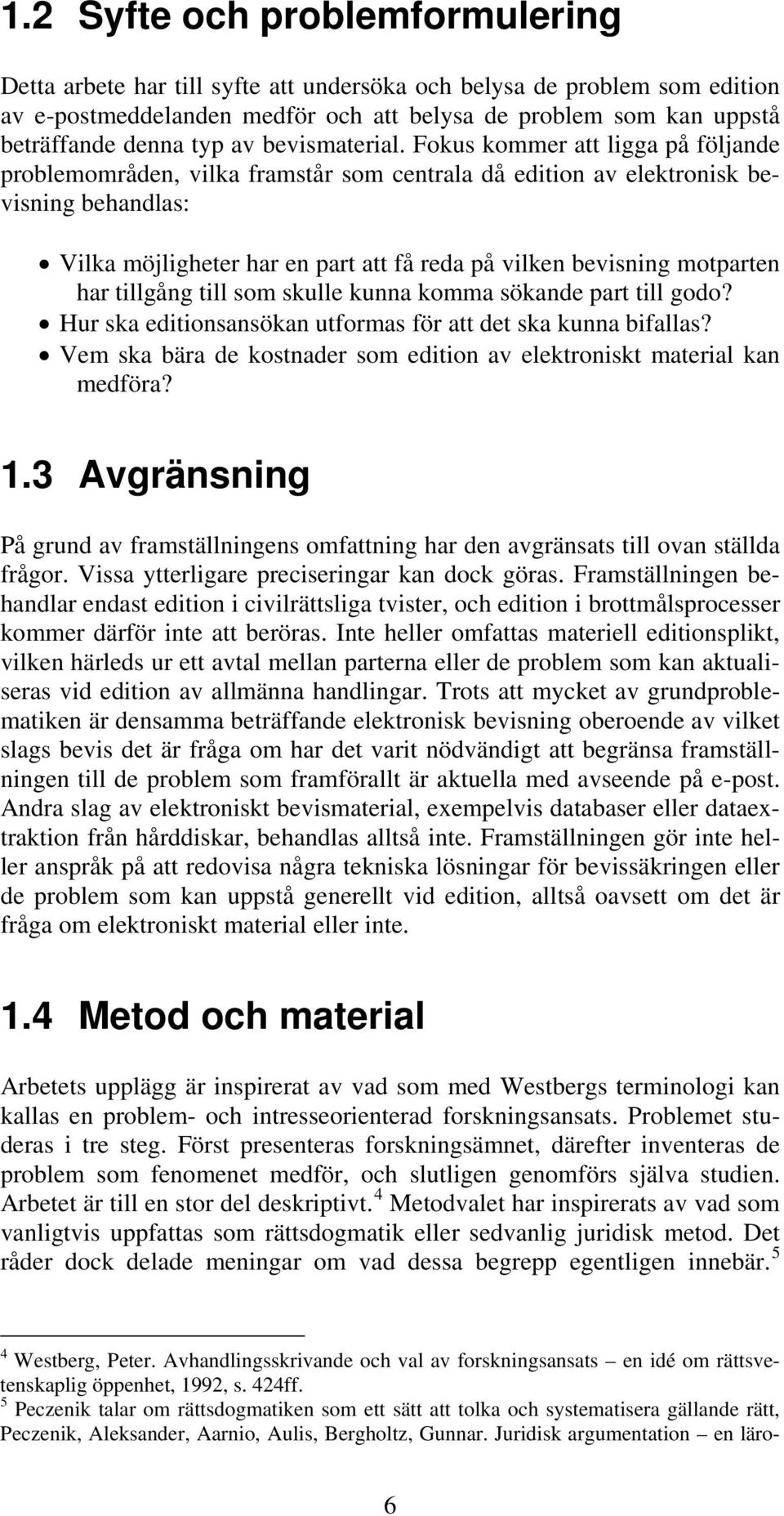 Fokus kommer att ligga på följande problemområden, vilka framstår som centrala då edition av elektronisk bevisning behandlas: Vilka möjligheter har en part att få reda på vilken bevisning motparten