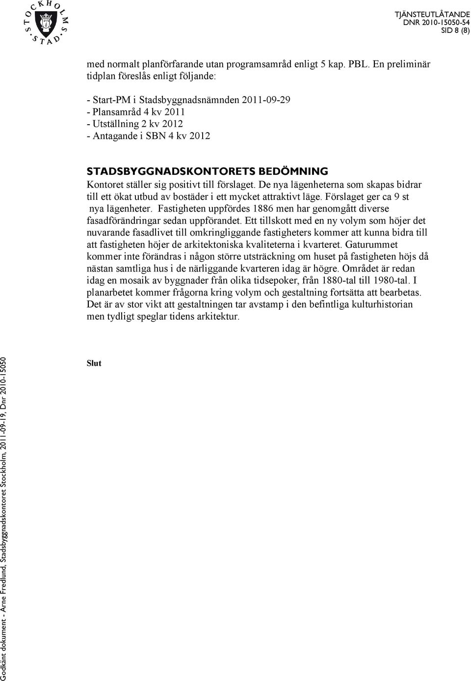 sig positivt till förslaget. De nya lägenheterna som skapas bidrar till ett ökat utbud av bostäder i ett mycket attraktivt läge. Förslaget ger ca st nya lägenheter.