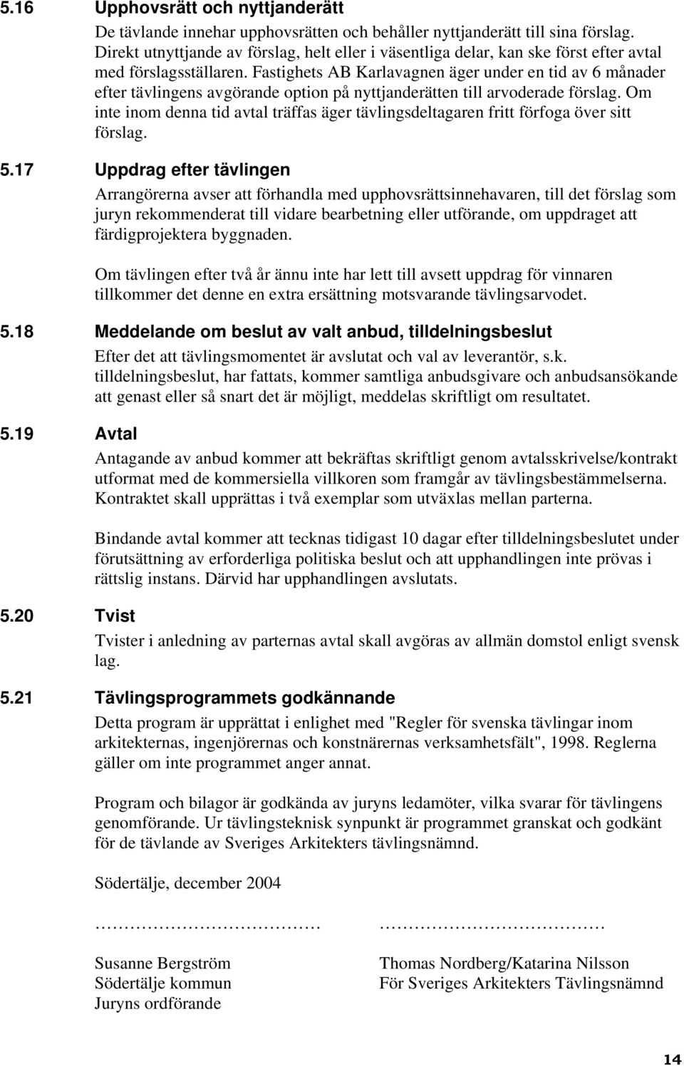 Fastighets AB Karlavagnen äger under en tid av 6 månader efter tävlingens avgörande option på nyttjanderätten till arvoderade förslag.