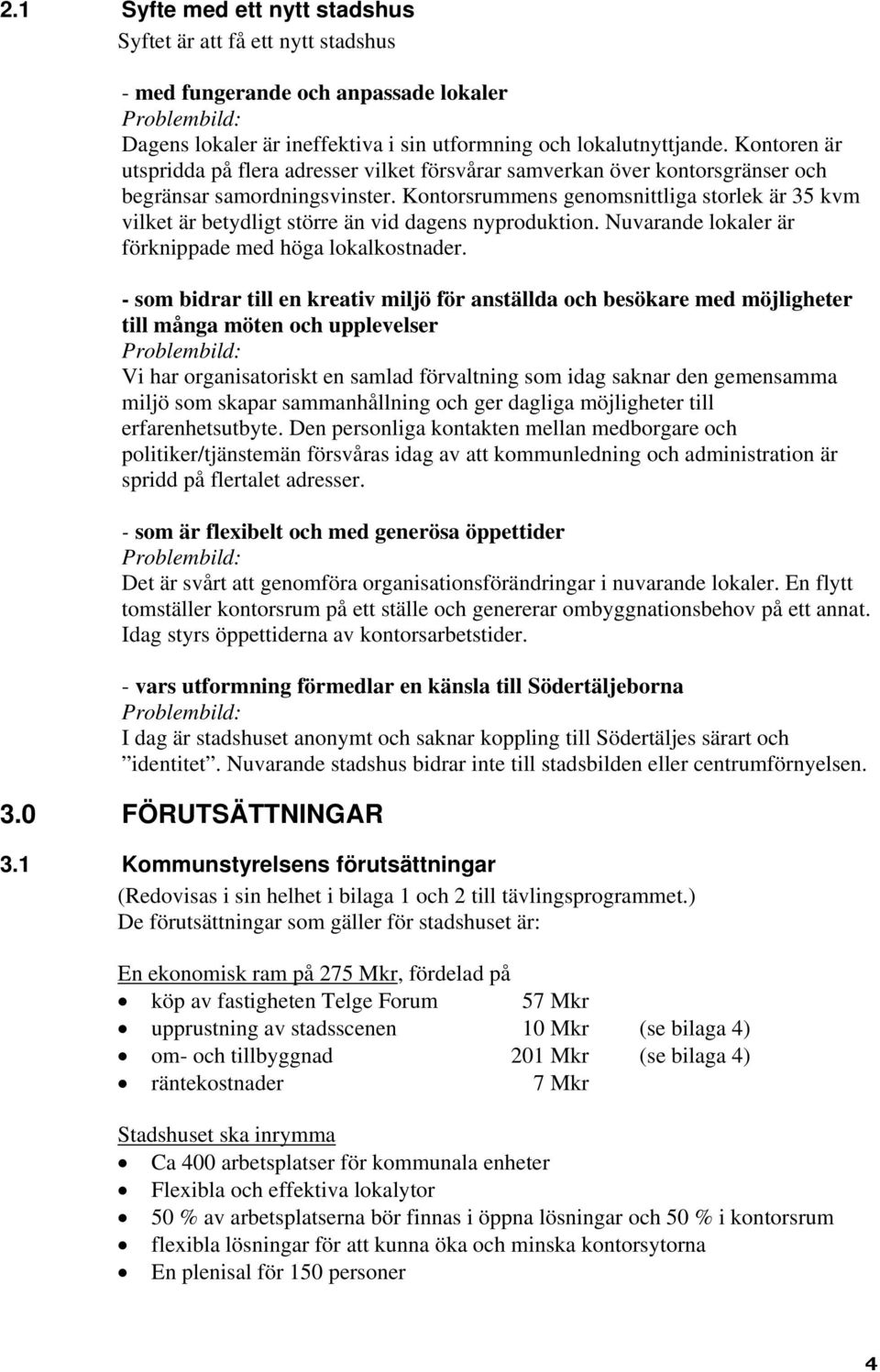 Kontorsrummens genomsnittliga storlek är 35 kvm vilket är betydligt större än vid dagens nyproduktion. Nuvarande lokaler är förknippade med höga lokalkostnader.