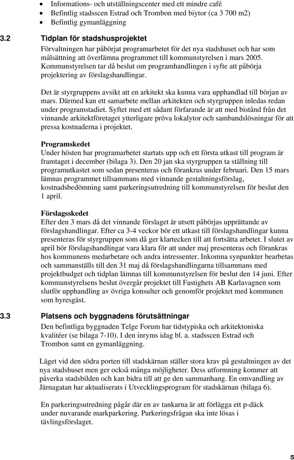 Kommunstyrelsen tar då beslut om programhandlingen i syfte att påbörja projektering av förslagshandlingar. Det är styrgruppens avsikt att en arkitekt ska kunna vara upphandlad till början av mars.