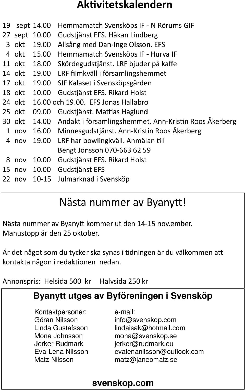 00 Gudstjänst EFS. Rikard Holst 24 okt 16.00 och 19.00. EFS Jonas Hallabro 25 okt 09.00 Gudstjänst. Ma as Haglund 30 okt 14.00 Andakt i församlingshemmet. Ann-Kris n Roos Åkerberg 1 nov 16.