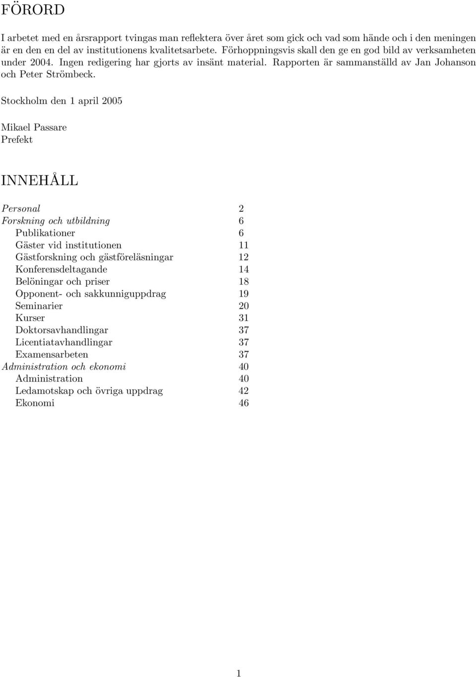 Stockholm den 1 april 2005 Mikael Passare Prefekt INNEHÅLL Personal 2 Forskning och utbildning 6 Publikationer 6 Gäster vid institutionen 11 Gästforskning och gästföreläsningar 12