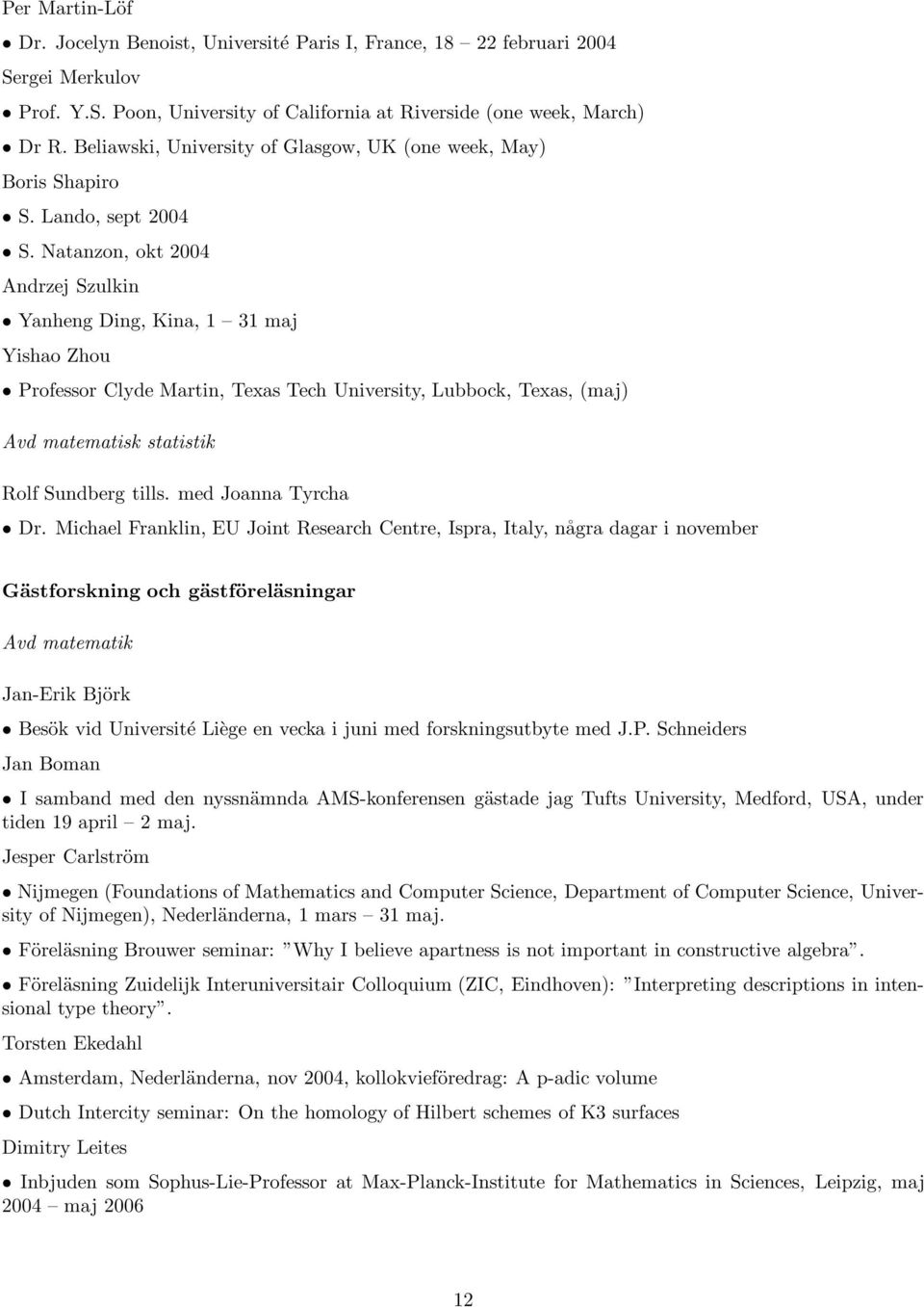 Natanzon, okt 2004 Andrzej Szulkin Yanheng Ding, Kina, 1 31 maj Yishao Zhou Professor Clyde Martin, Texas Tech University, Lubbock, Texas, (maj) Avd matematisk statistik Rolf Sundberg tills.