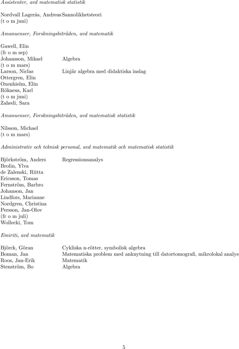 Michael (t o m mars) Administrativ och teknisk personal, avd matematik och matematisk statistik Björkström, Anders Brolin, Ylva de Zalenski, Riitta Ericsson, Tomas Fernström, Barbro Johanson, Jan