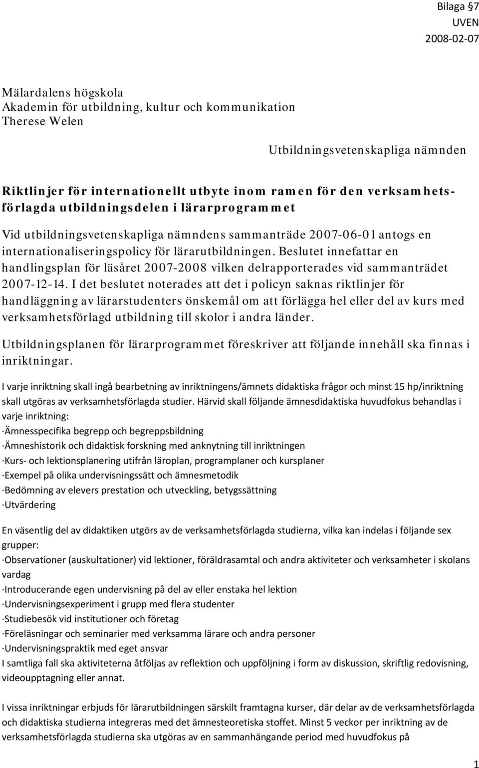 Beslutet innefattar en handlingsplan för läsåret 2007-2008 vilken delrapporterades vid sammanträdet 2007-12-14.