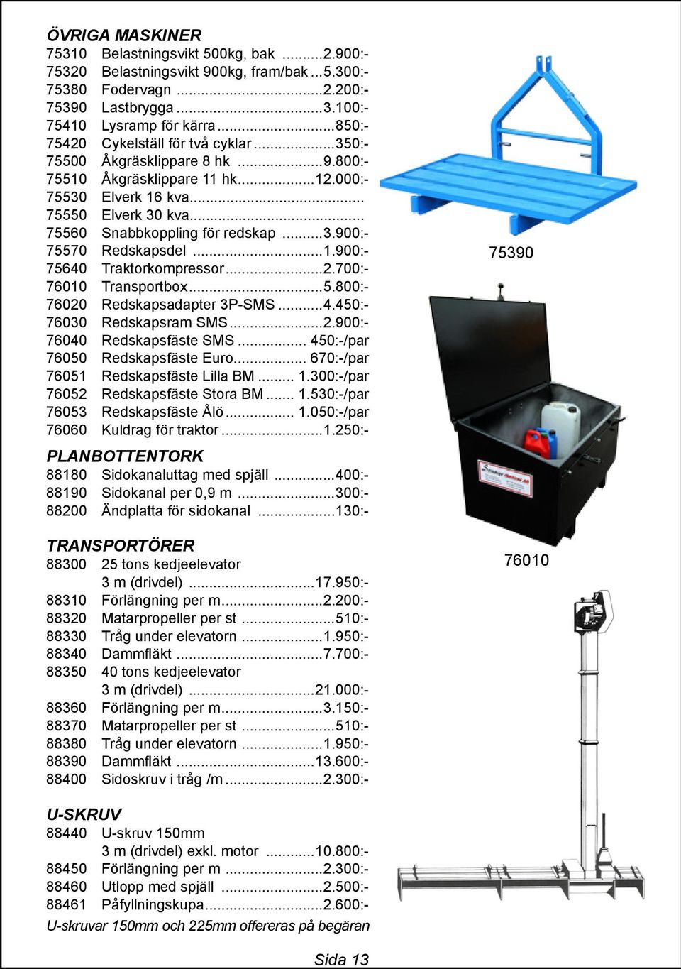 ..3.900:- 75570 Redskapsdel...1.900:- 75640 Traktorkompressor...2.700:- 76010 Transportbox...5.800:- 76020 Redskapsadapter 3P-SMS...4.450:- 76030 Redskapsram SMS...2.900:- 76040 Redskapsfäste SMS.