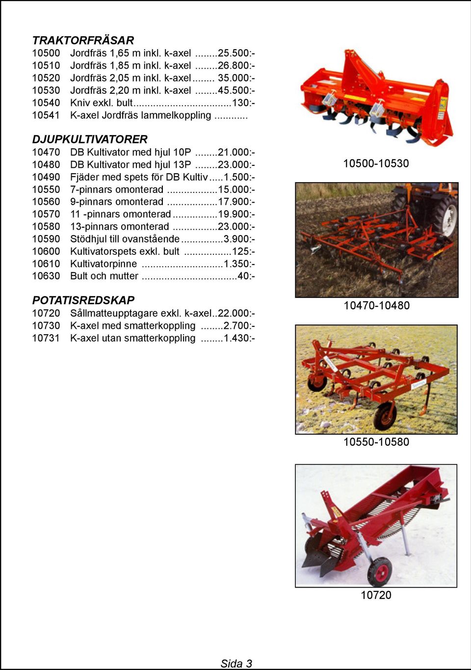 000:- 10490 Fjäder med spets för DB Kultiv...1.500:- 10550 7-pinnars omonterad...15.000:- 10560 9-pinnars omonterad...17.900:- 10570 11 -pinnars omonterad...19.900:- 10580 13-pinnars omonterad...23.