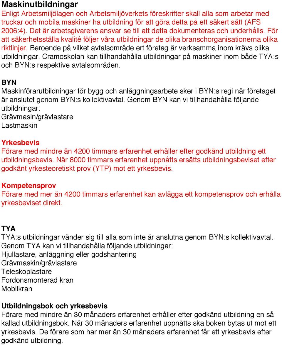 Beroende på vilket avtalsområde ert företag är verksamma inom krävs olika utbildningar. Cramoskolan kan tillhandahålla utbildningar på maskiner inom både TYA:s och BYN:s respektive avtalsområden.