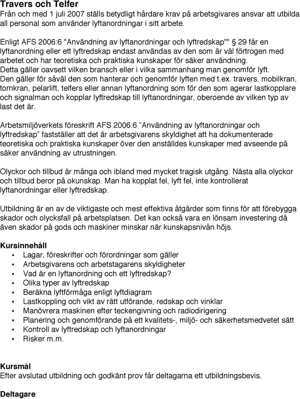 praktiska kunskaper för säker användning. Detta gäller oavsett vilken bransch eller i vilka sammanhang man genomför lyft. Den gäller för såväl den som hanterar och genomför lyften med t.ex.