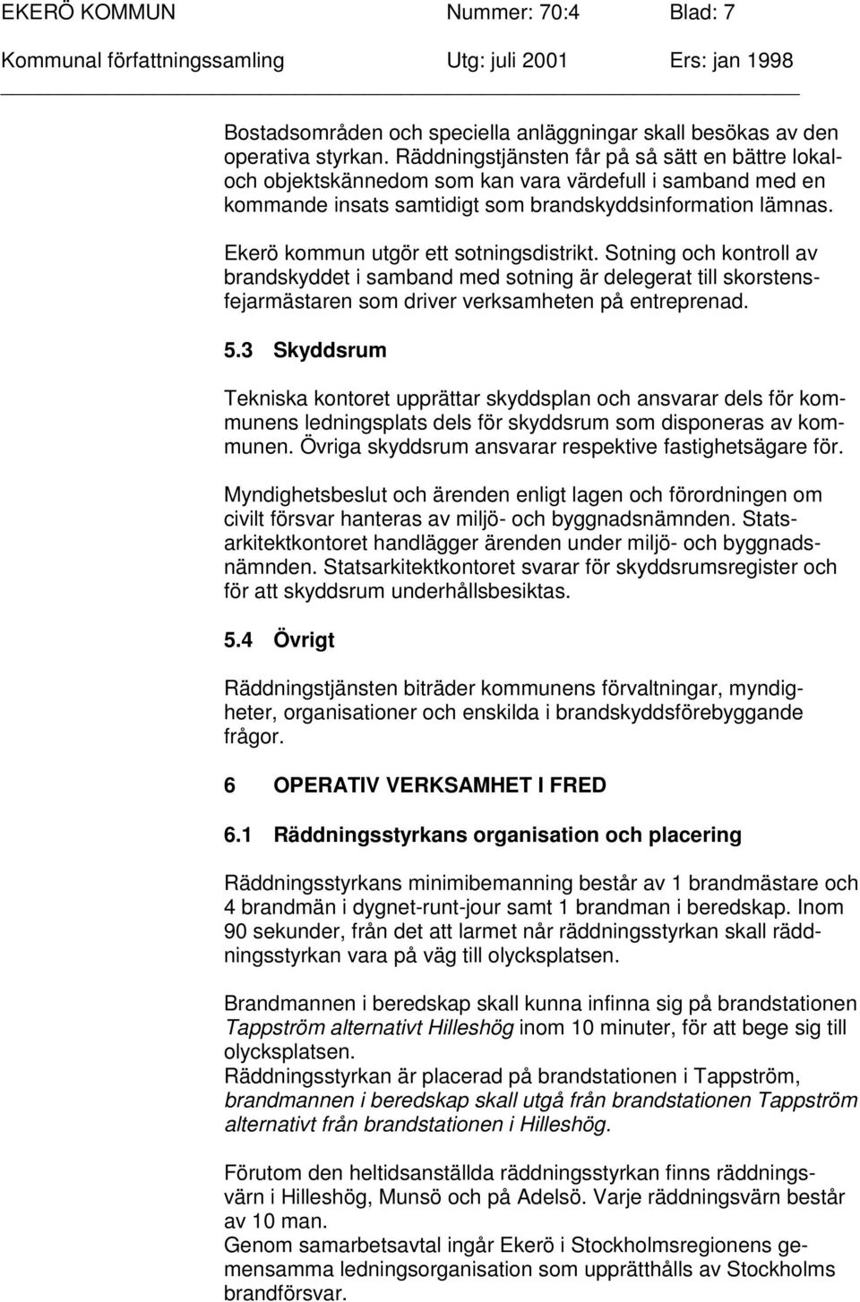 Ekerö kommun utgör ett sotningsdistrikt. Sotning och kontroll av brandskyddet i samband med sotning är delegerat till skorstensfejarmästaren som driver verksamheten på entreprenad. 5.
