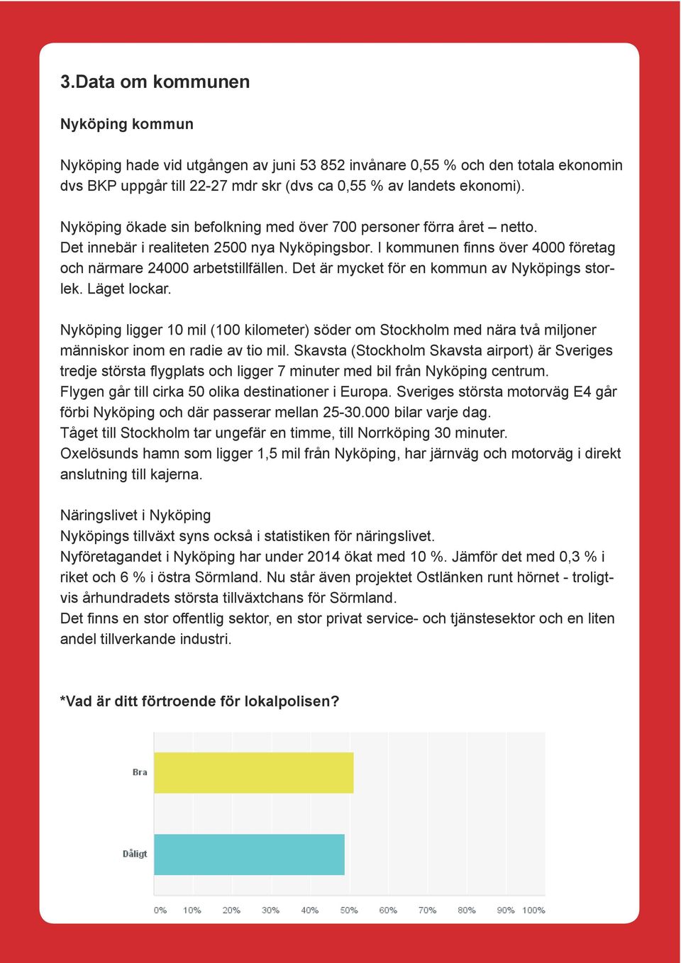 Det är mycket för en kommun av Nyköpings storlek. Läget lockar. Nyköping ligger 10 mil (100 kilometer) söder om Stockholm med nära två miljoner människor inom en radie av tio mil.