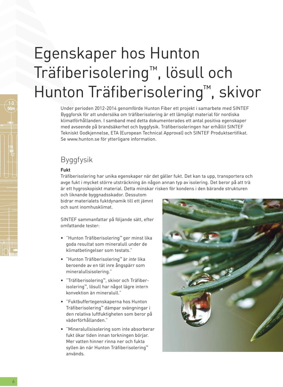 Träfiberisoleringen har erhållit SINTEF Tekniskt Godkjennelse, ETA (European Technical Approval) och SINTEF Produktsertifikat. Se www.hunton.se för ytterligare information.