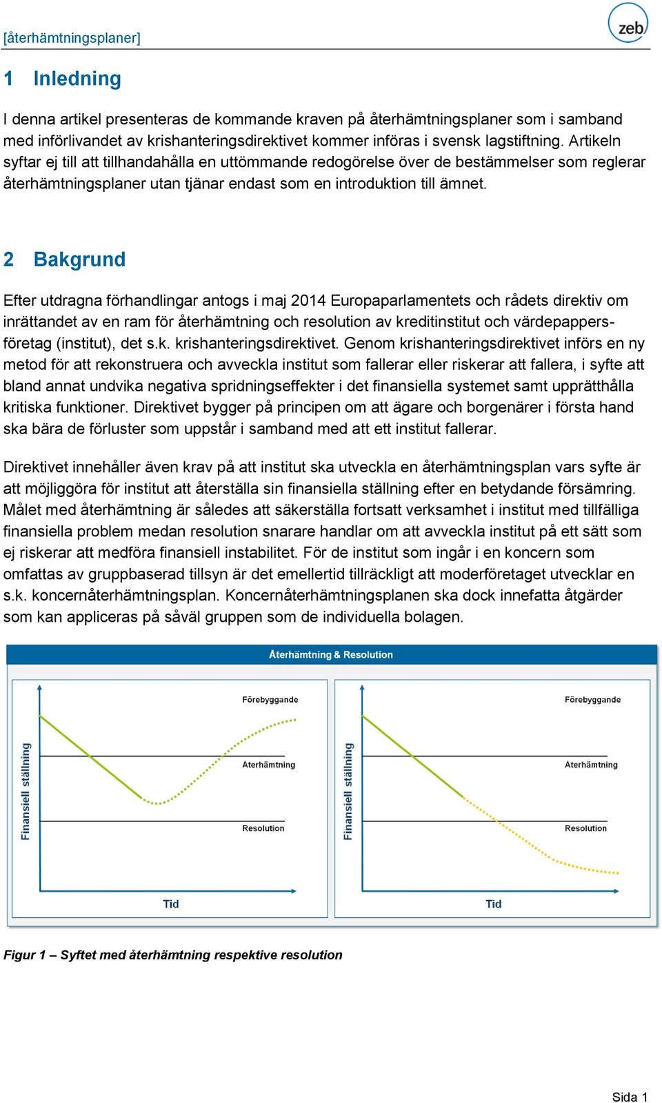 2 Bakgrund Efter utdragna förhandlingar antogs i maj 2014 Europaparlamentets och rådets direktiv om inrättandet av en ram för återhämtning och resolution av kreditinstitut och värdepappersföretag