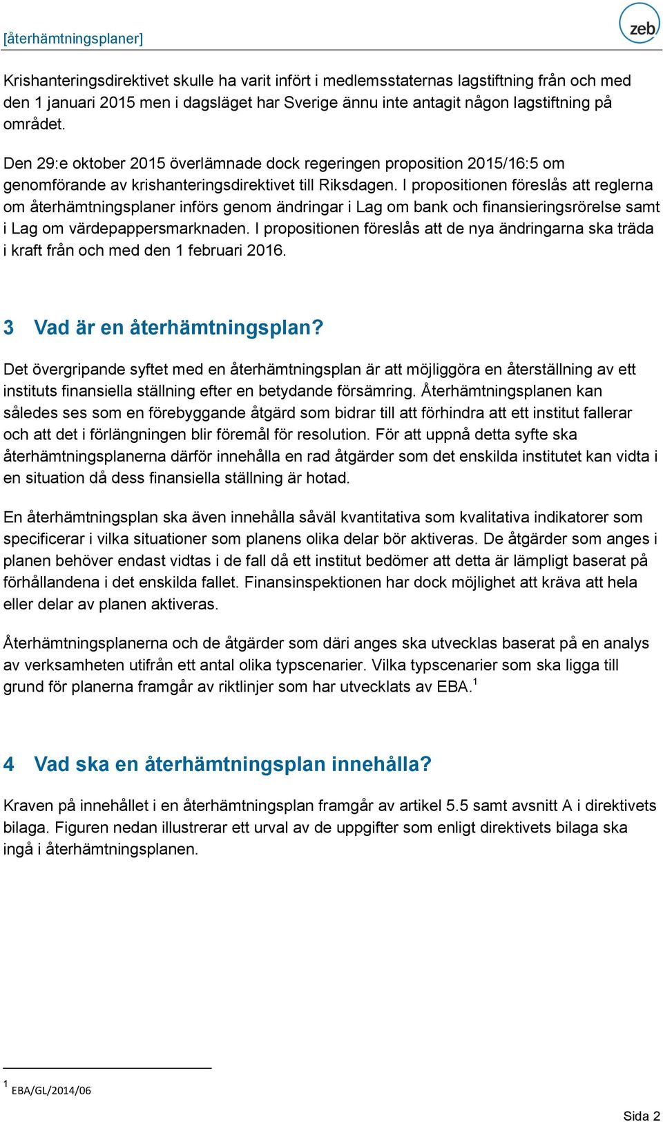 I propositionen föreslås att reglerna om återhämtningsplaner införs genom ändringar i Lag om bank och finansieringsrörelse samt i Lag om värdepappersmarknaden.