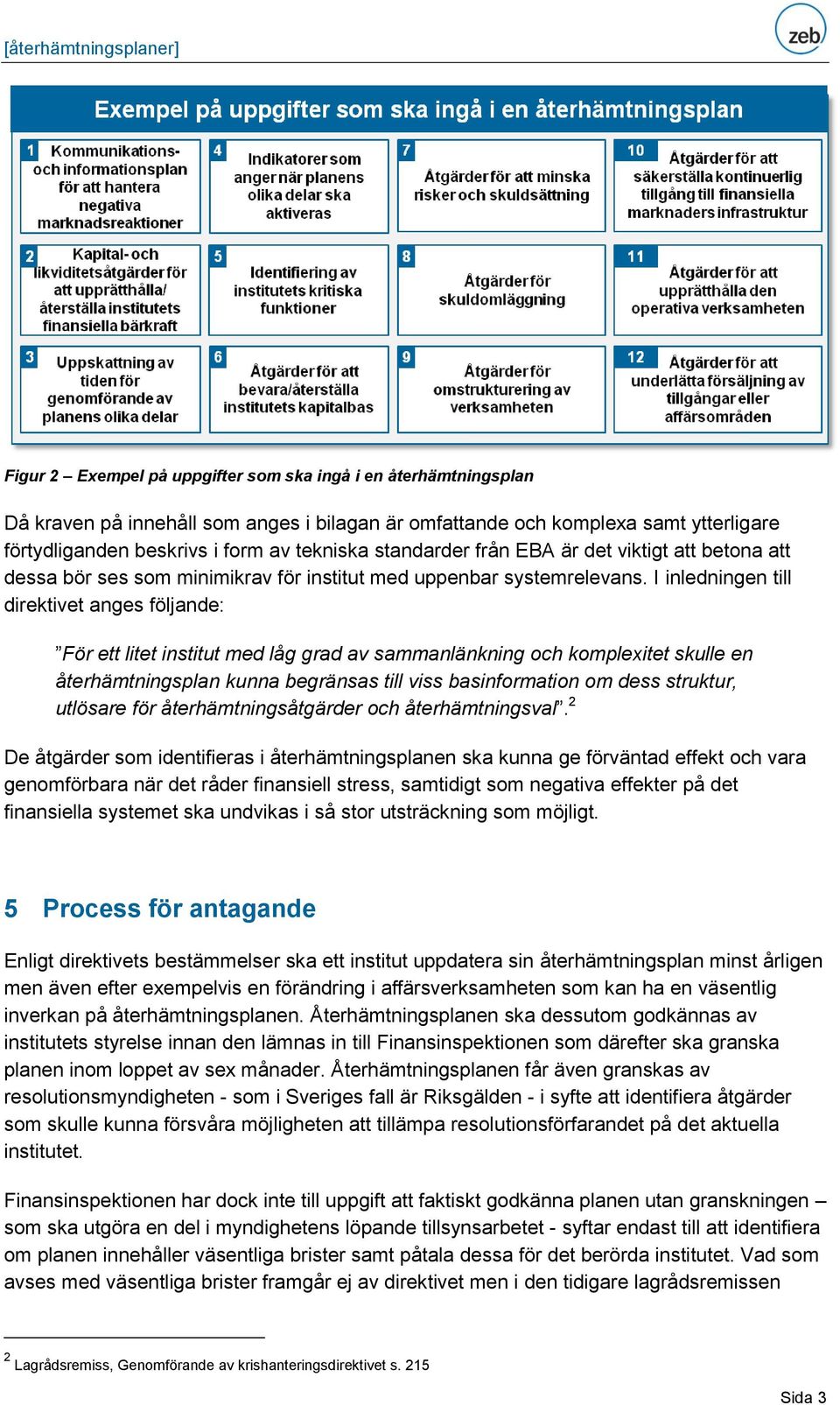 I inledningen till direktivet anges följande: För ett litet institut med låg grad av sammanlänkning och komplexitet skulle en återhämtningsplan kunna begränsas till viss basinformation om dess