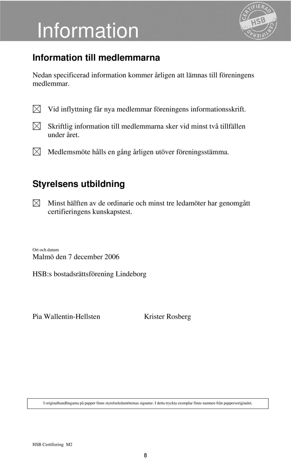 Medlemsmöte hålls en gång årligen utöver föreningsstämma. Styrelsens utbildning Minst hälften av de ordinarie och minst tre ledamöter har genomgått certifieringens kunskapstest.