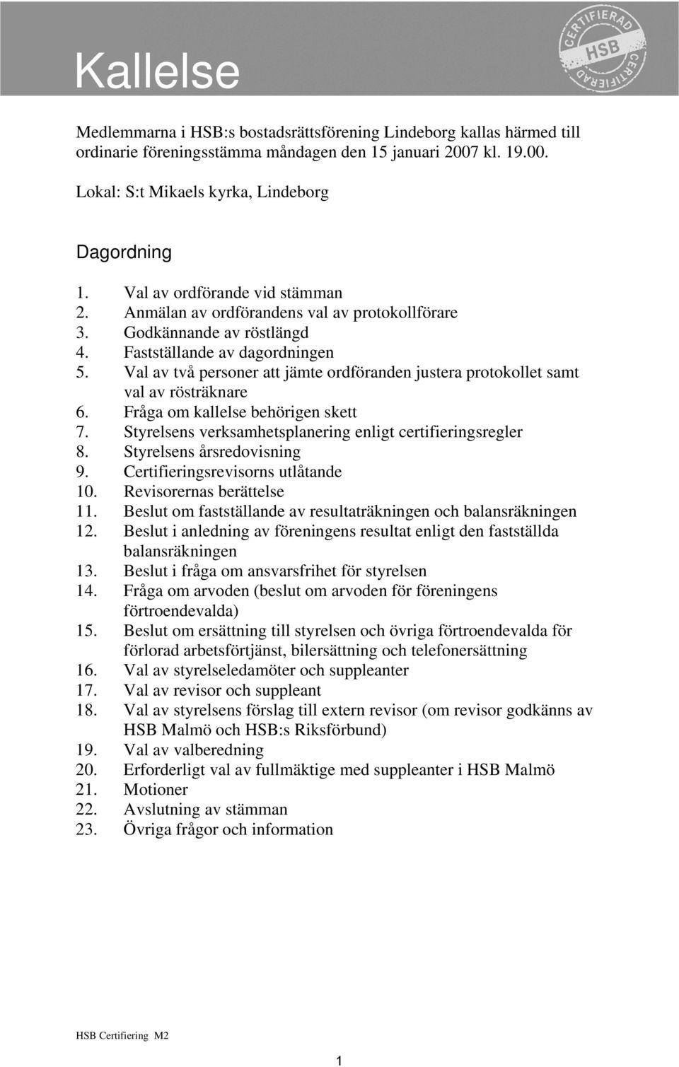 Val av två personer att jämte ordföranden justera protokollet samt val av rösträknare 6. Fråga om kallelse behörigen skett 7. Styrelsens verksamhetsplanering enligt certifieringsregler 8.