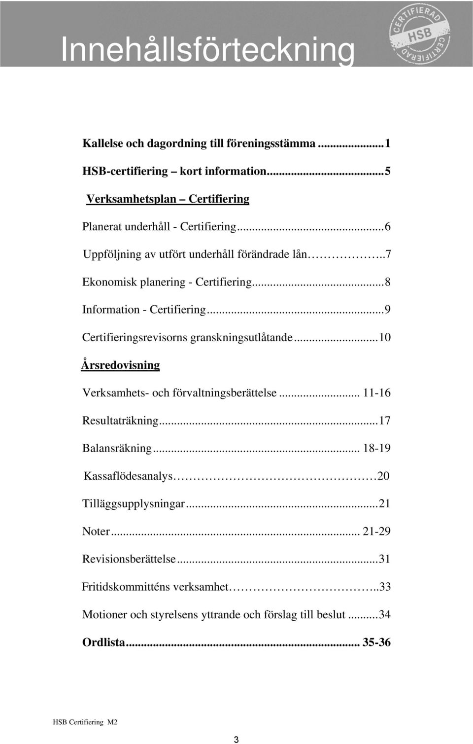 ..8 Information - Certifiering...9 Certifieringsrevisorns granskningsutlåtande...10 Årsredovisning Verksamhets- och förvaltningsberättelse... 11-16 Resultaträkning.