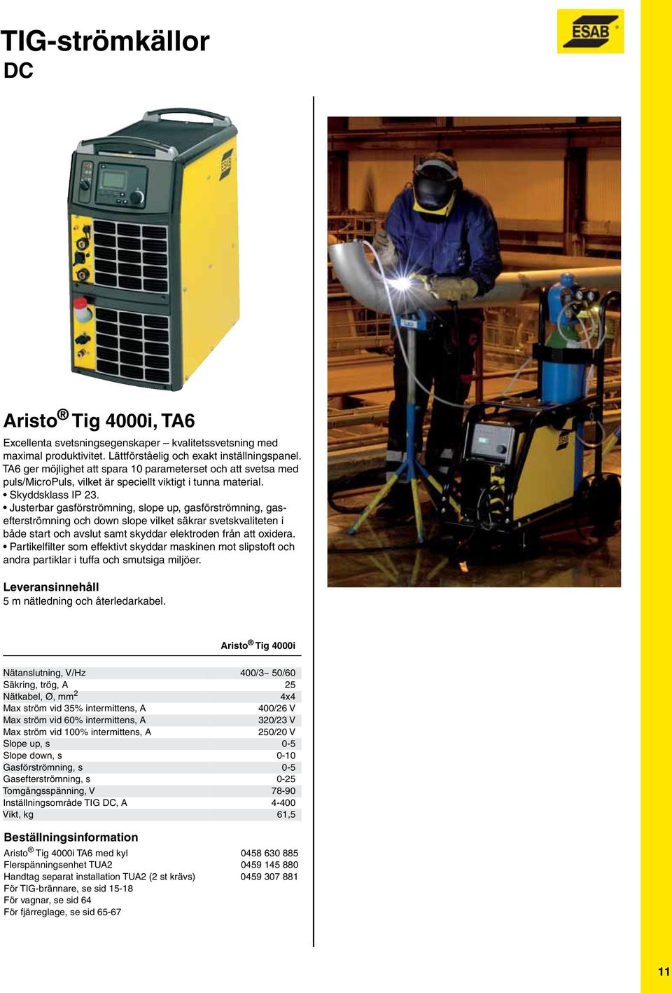 Justerbar gasförströmning, slope up, gasförströmning, gasefterströmning och down slope vilket säkrar svetskvaliteten i både start och avslut samt skyddar elektroden från att oxidera.