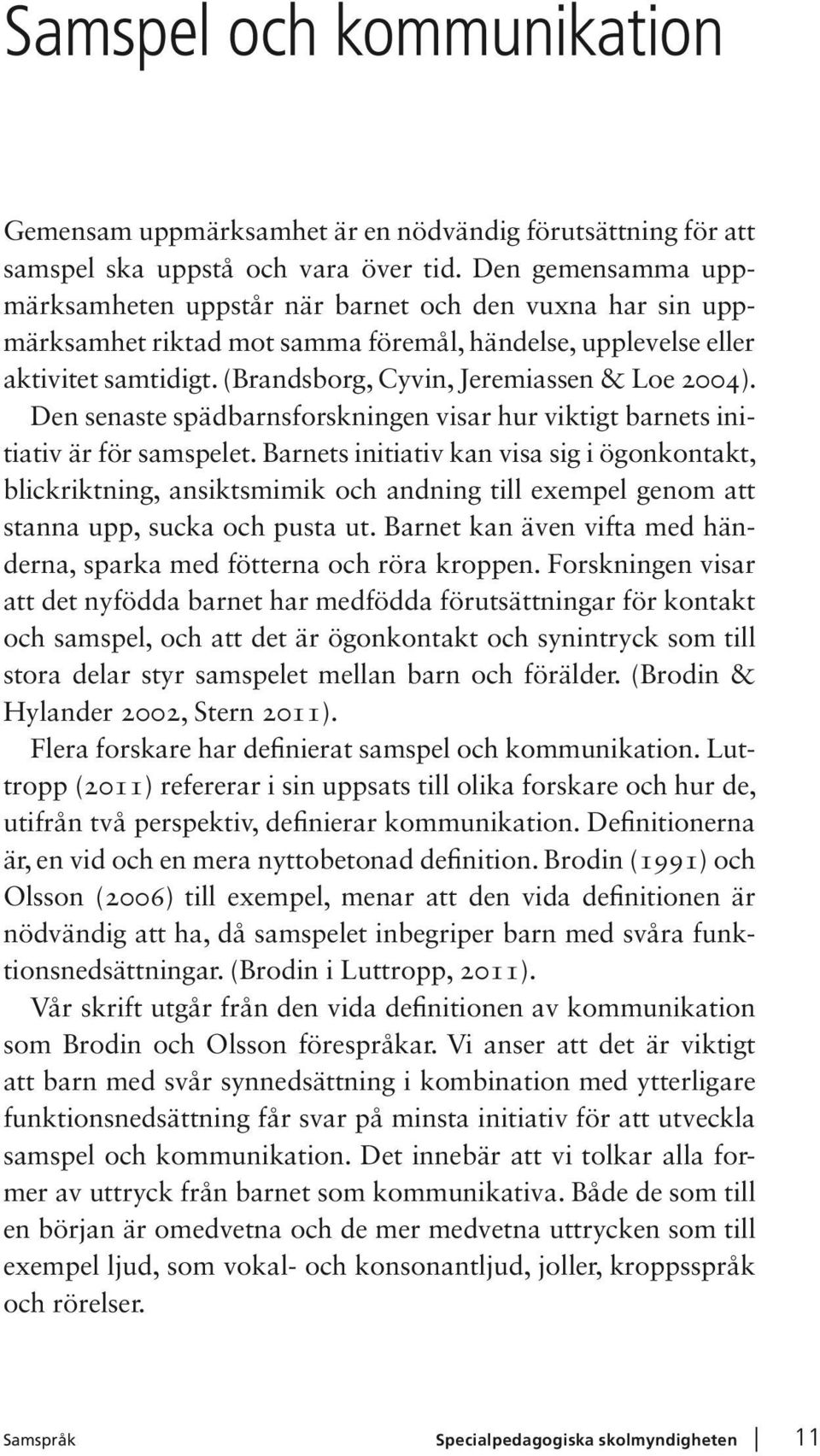 (Brandsborg, Cyvin, Jeremiassen & Loe 2004). Den senaste spädbarnsforskningen visar hur viktigt barnets initiativ är för samspelet.
