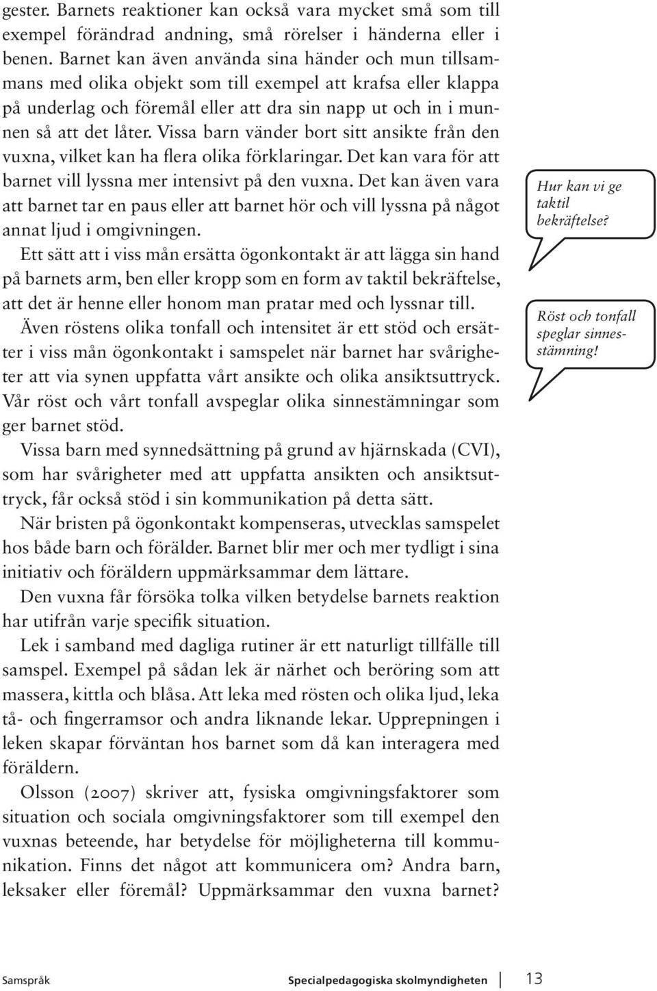 Vissa barn vänder bort sitt ansikte från den vuxna, vilket kan ha flera olika förklaringar. Det kan vara för att barnet vill lyssna mer intensivt på den vuxna.