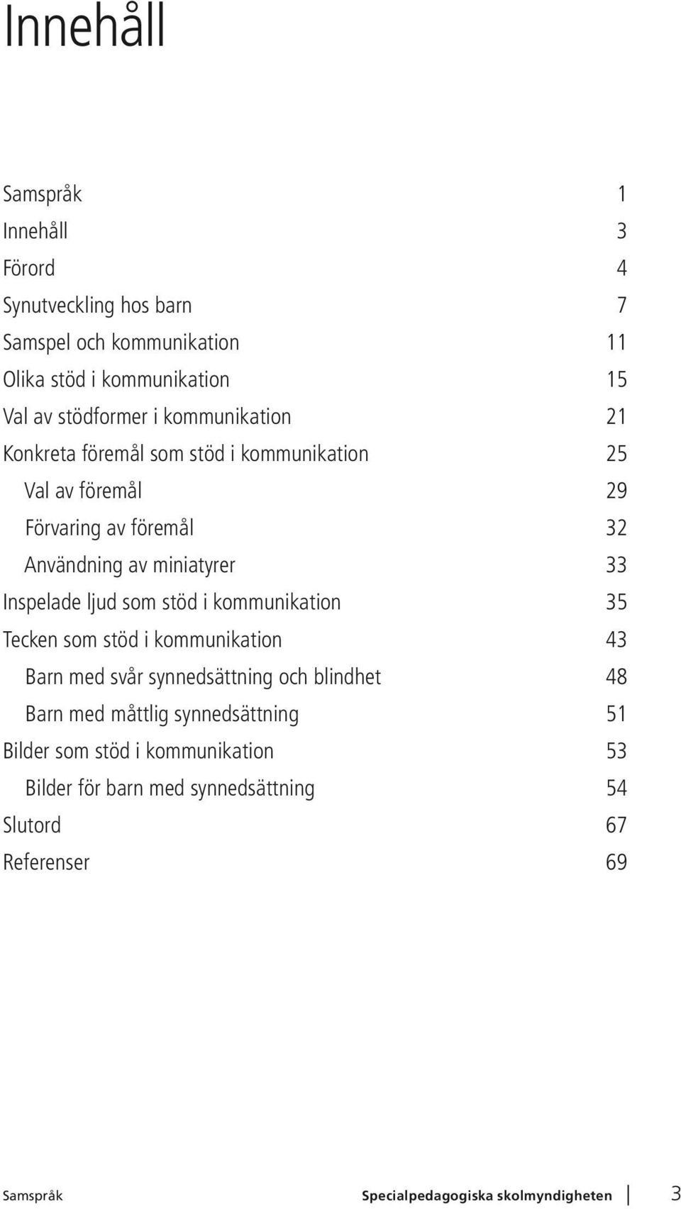 Inspelade ljud som stöd i kommunikation 35 Tecken som stöd i kommunikation 43 Barn med svår synnedsättning och blindhet 48 Barn med måttlig