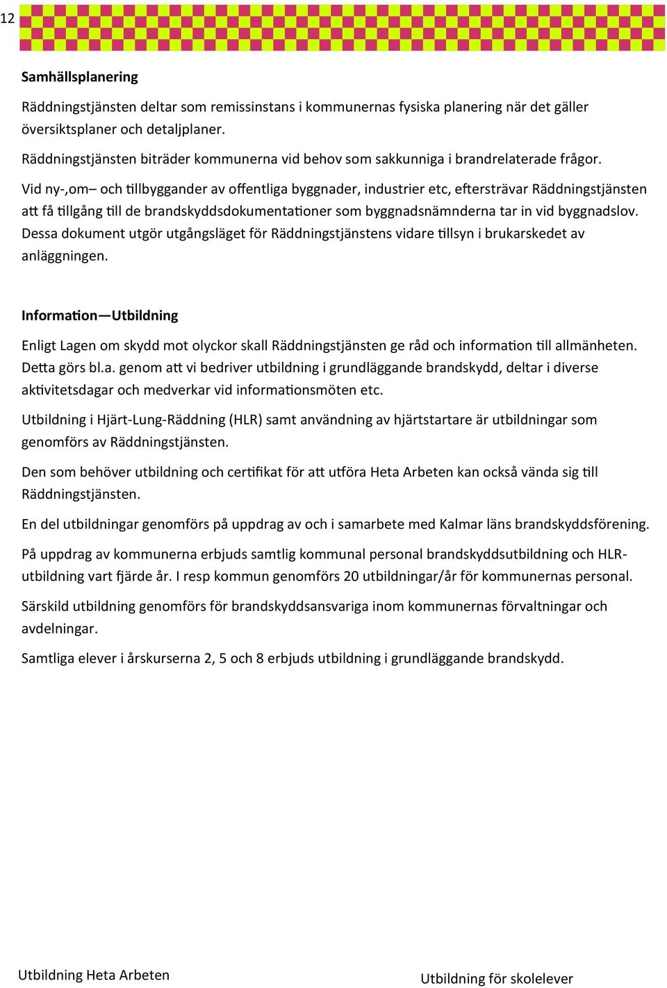 Vid ny-,om och tillbyggander av offentliga byggnader, industrier etc, eftersträvar Räddningstjänsten att få tillgång till de brandskyddsdokumentationer som byggnadsnämnderna tar in vid byggnadslov.