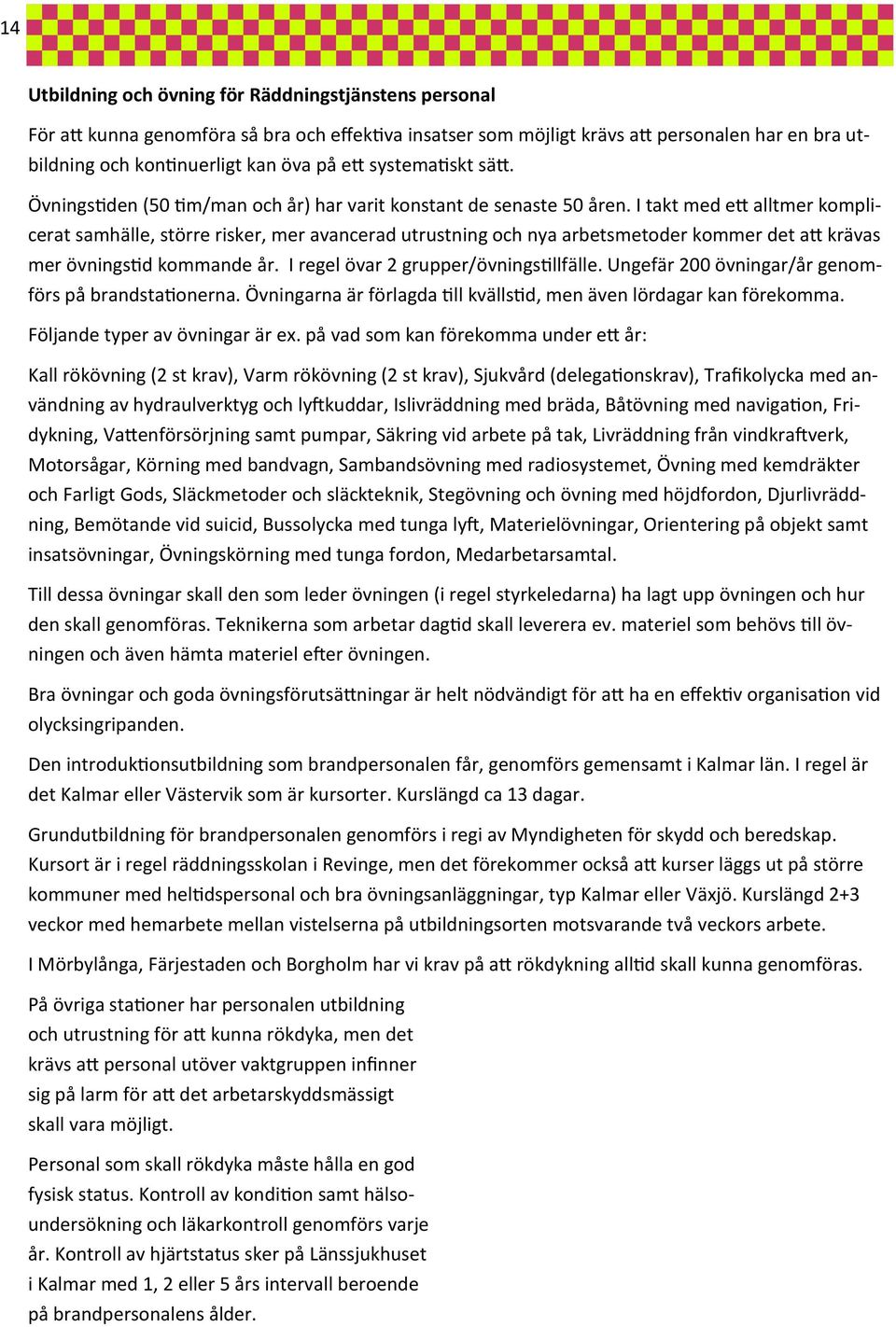 I takt med ett alltmer komplicerat samhälle, större risker, mer avancerad utrustning och nya arbetsmetoder kommer det att krävas mer övningstid kommande år. I regel övar 2 grupper/övningstillfälle.