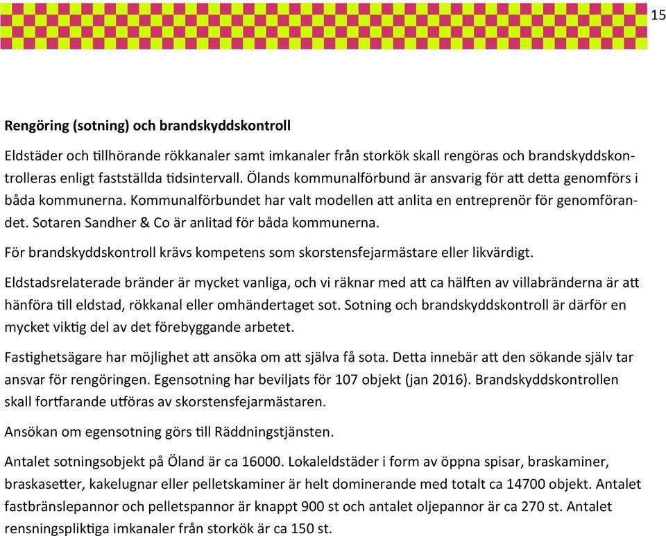 Sotaren Sandher & Co är anlitad för båda kommunerna. För brandskyddskontroll krävs kompetens som skorstensfejarmästare eller likvärdigt.