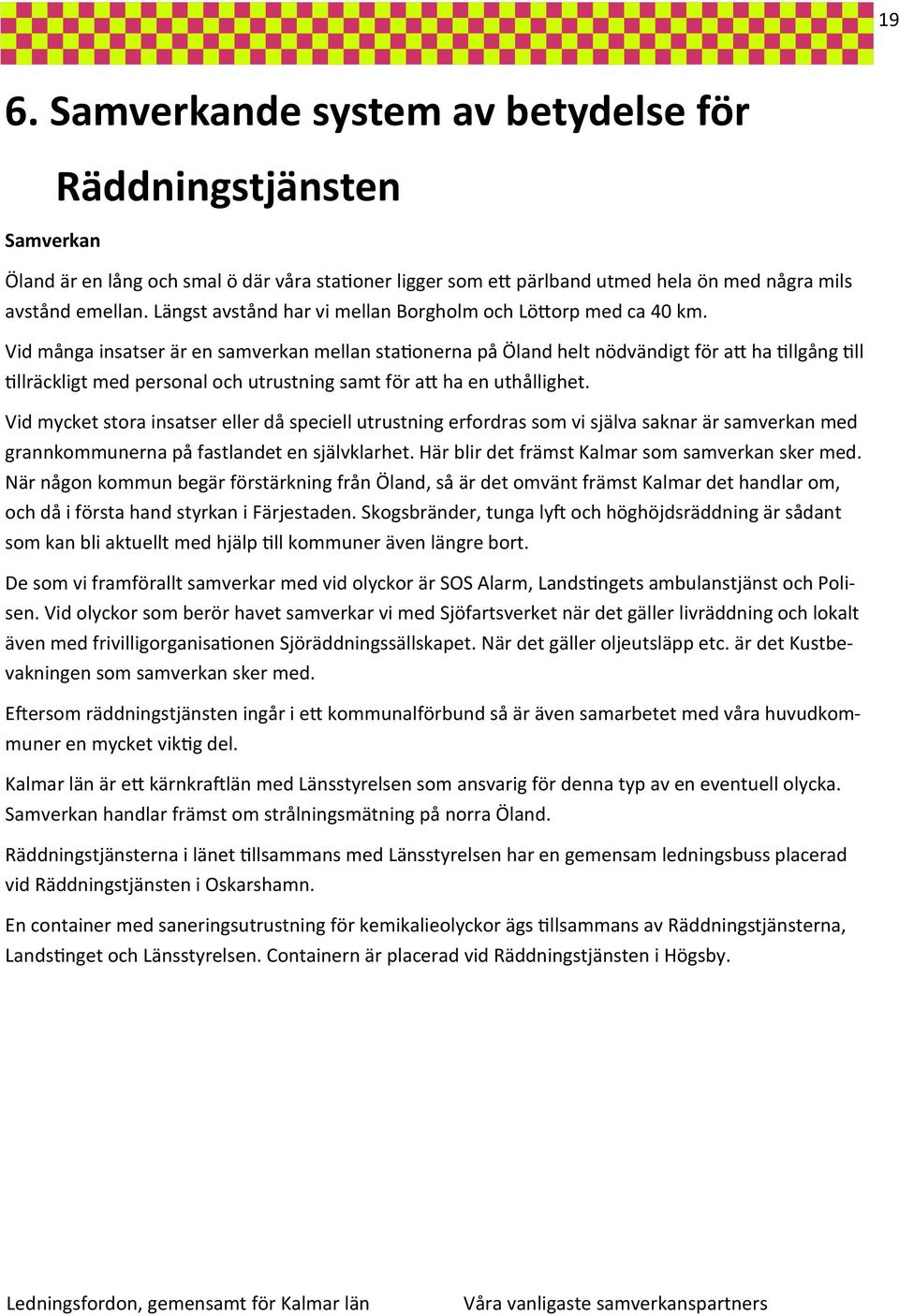 Vid många insatser är en samverkan mellan stationerna på Öland helt nödvändigt för att ha tillgång till tillräckligt med personal och utrustning samt för att ha en uthållighet.