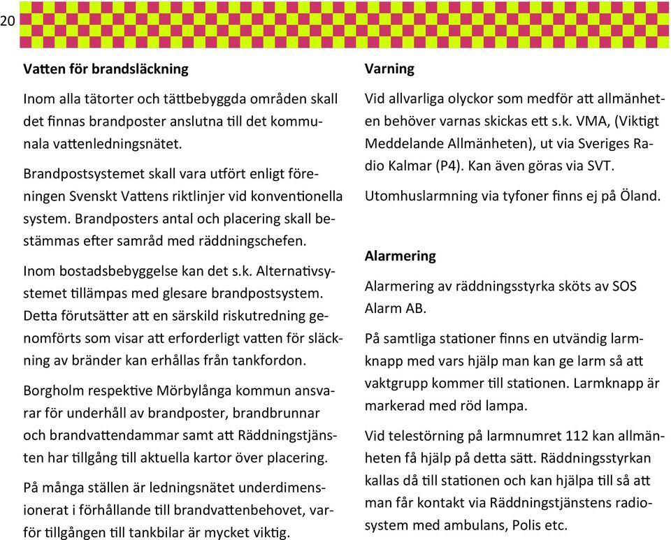 Inom bostadsbebyggelse kan det s.k. Alternativsystemet tillämpas med glesare brandpostsystem.