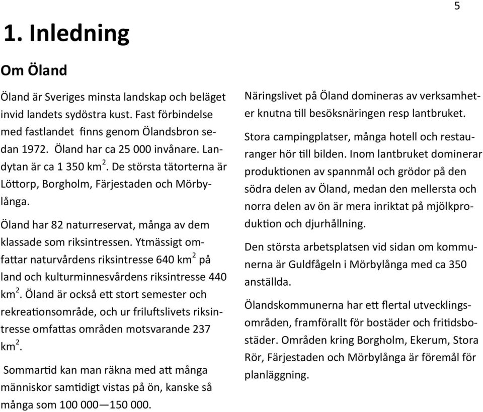 Ytmässigt omfattar naturvårdens riksintresse 640 km 2 på land och kulturminnesvårdens riksintresse 440 km 2.