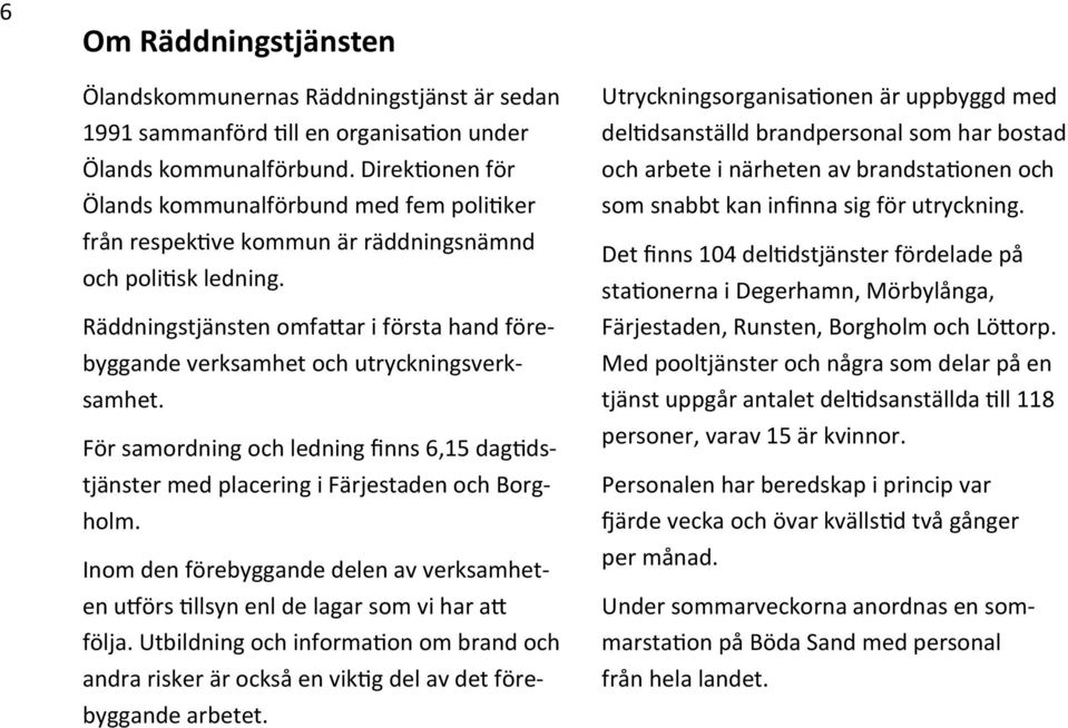 Räddningstjänsten omfattar i första hand förebyggande verksamhet och utryckningsverksamhet. För samordning och ledning finns 6,15 dagtidstjänster med placering i Färjestaden och Borgholm.