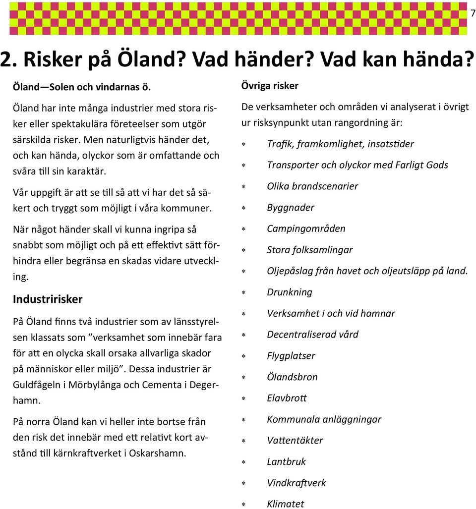 Övriga risker De verksamheter och områden vi analyserat i övrigt ur risksynpunkt utan rangordning är: Trafik, framkomlighet, insatstider Transporter och olyckor med Farligt Gods Olika brandscenarier