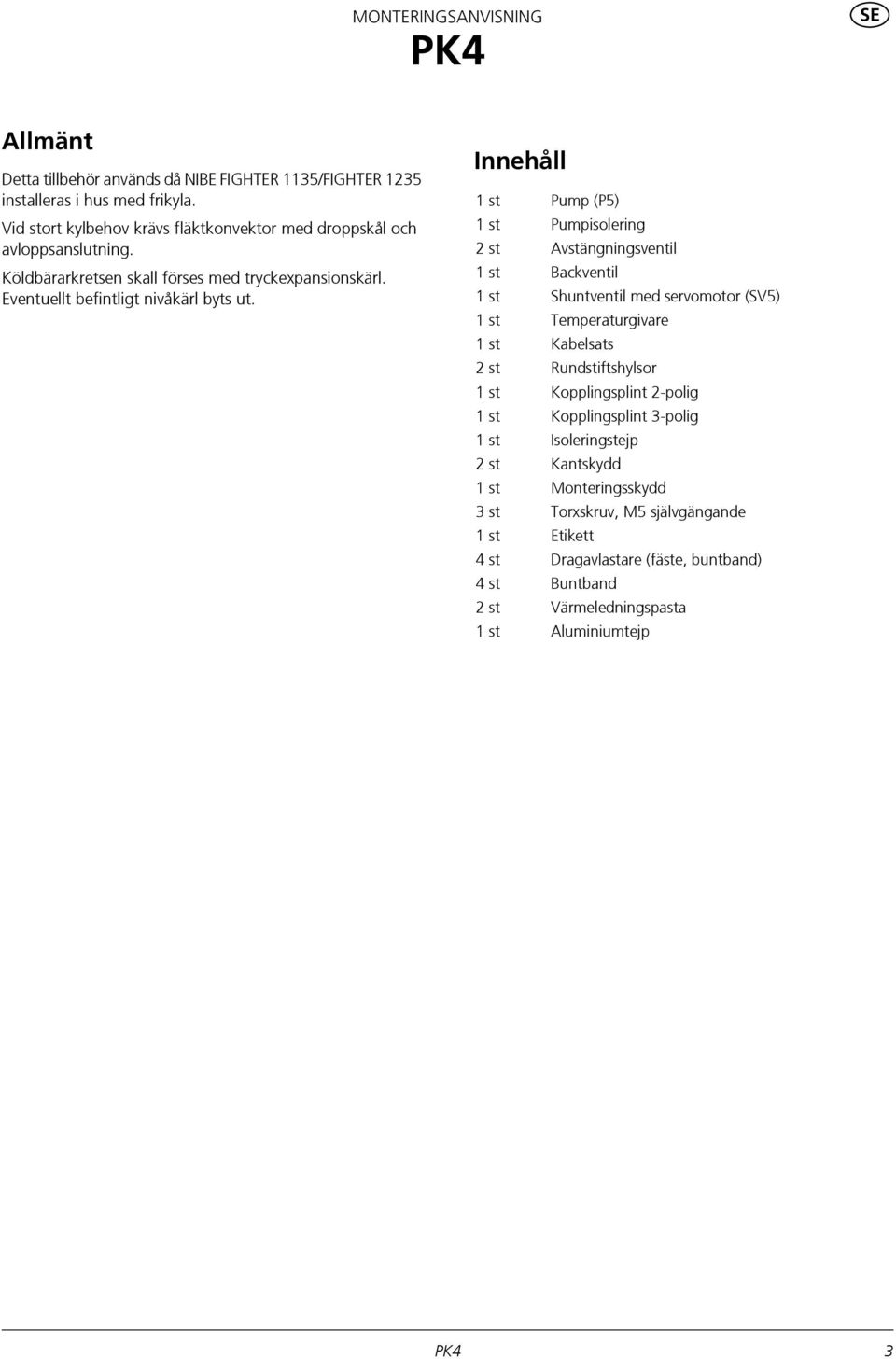 Innehåll st Pump (P5) st Pumpisolering st Avstängningsventil st Backventil st Shuntventil med servomotor (SV5) st Temperaturgivare st Kabelsats st Rundstiftshylsor st