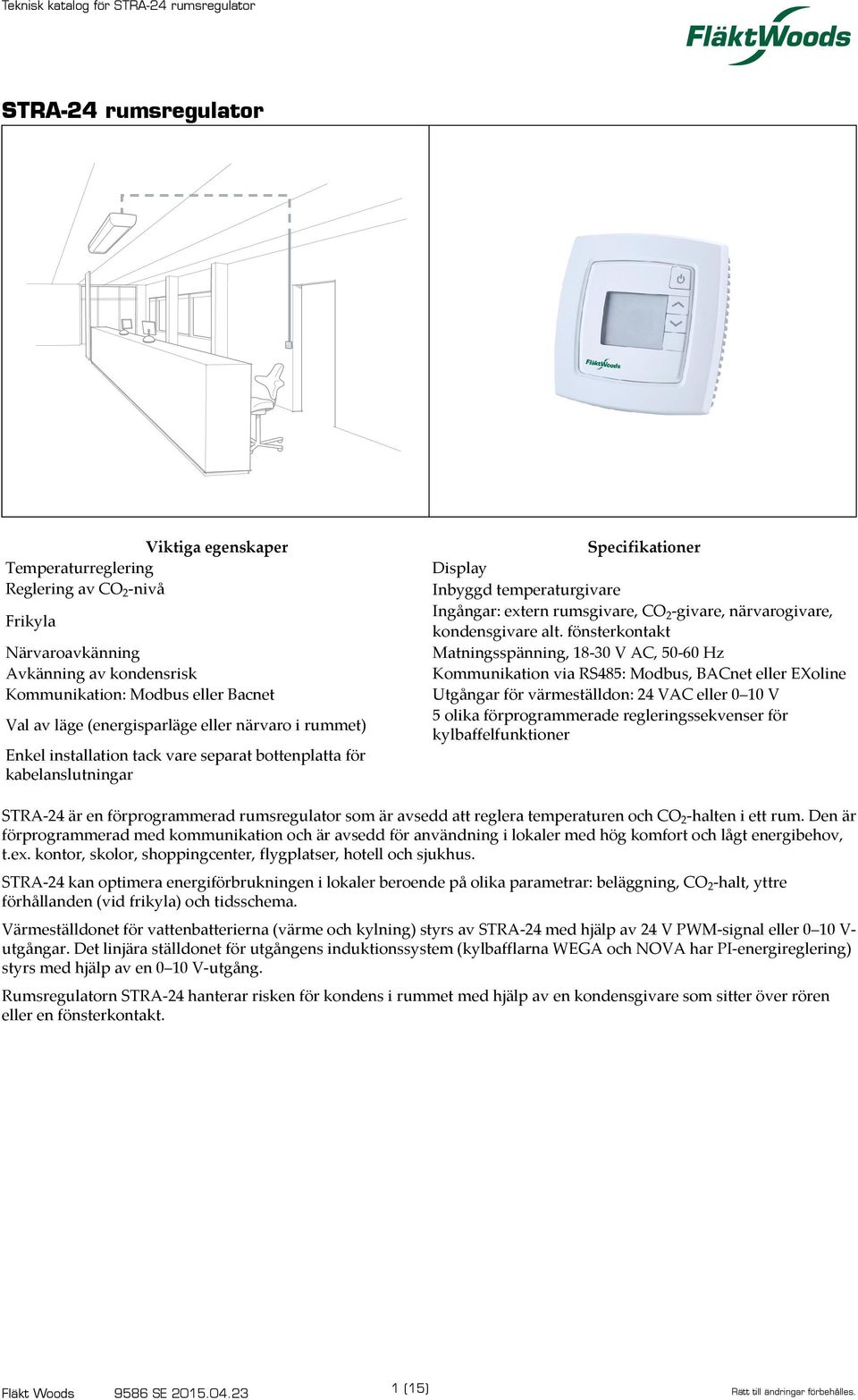 fönsterkontakt Matningsspänning, 18-30 V AC, 50-60 Hz Kommunikation via RS485: Modbus, BACnet eller EXoline Utgångar för värmeställdon: 24 VAC eller 0 10 V 5 olika förprogrammerade