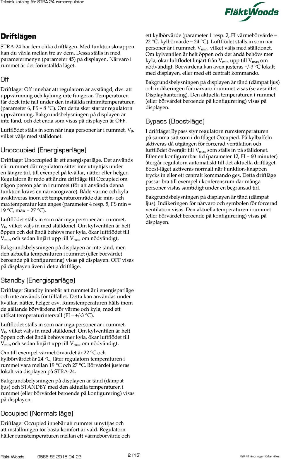 Temperaturen får dock inte fall under den inställda minimitemperaturen (parameter 6, FS = 8 C). Om detta sker startar regulatorn uppvärmning.