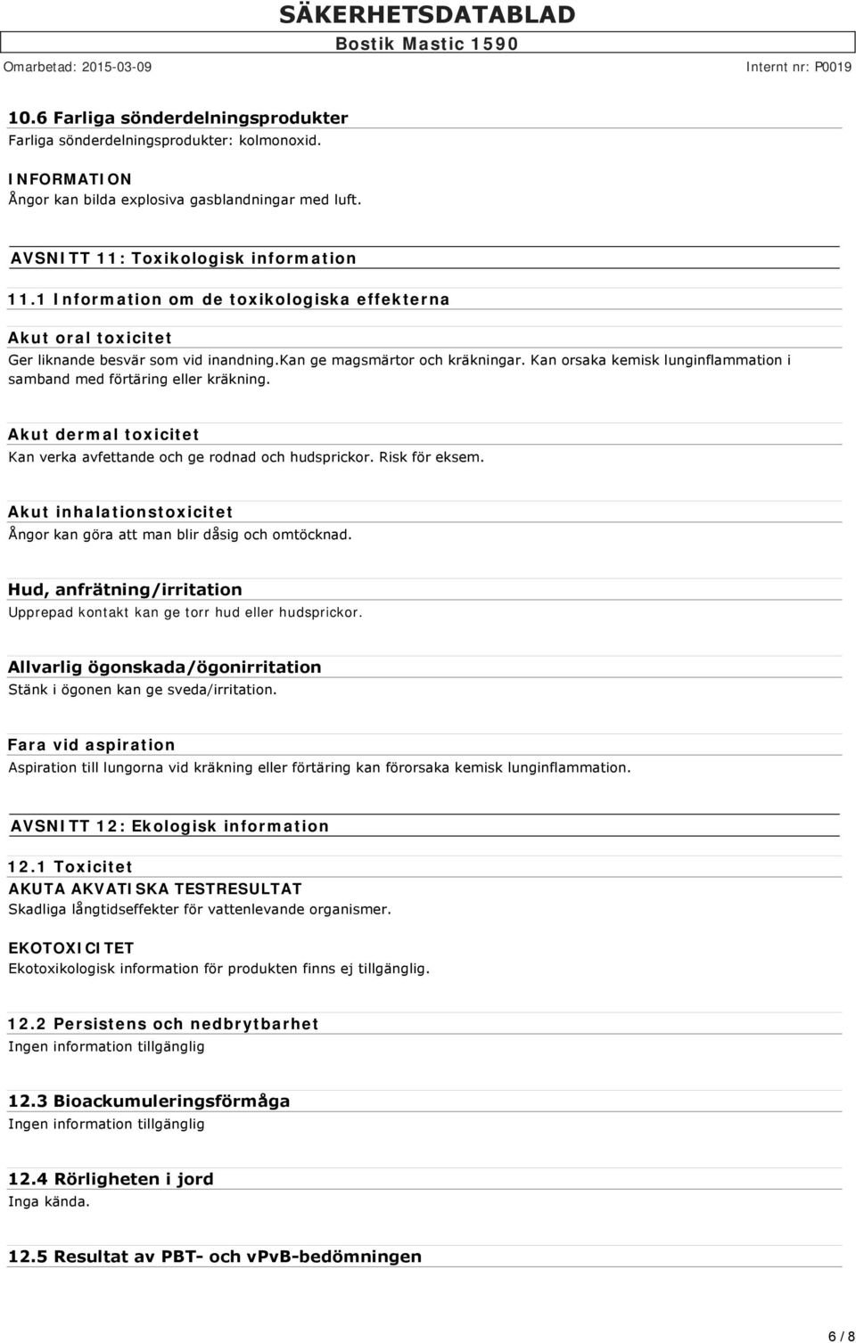 Kan orsaka kemisk lunginflammation i samband med förtäring eller kräkning. Akut dermal toxicitet Kan verka avfettande och ge rodnad och hudsprickor. Risk för eksem.