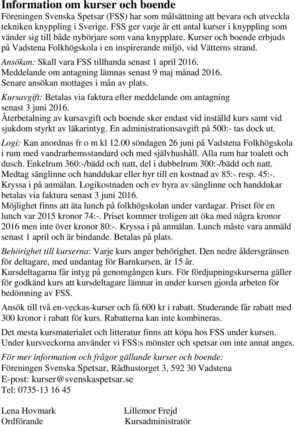 Ansökan: Skall vara FSS tillhanda senast 1 april 2016. Meddelande om antagning lämnas senast 9 maj månad 2016. Senare ansökan mottages i mån av plats.