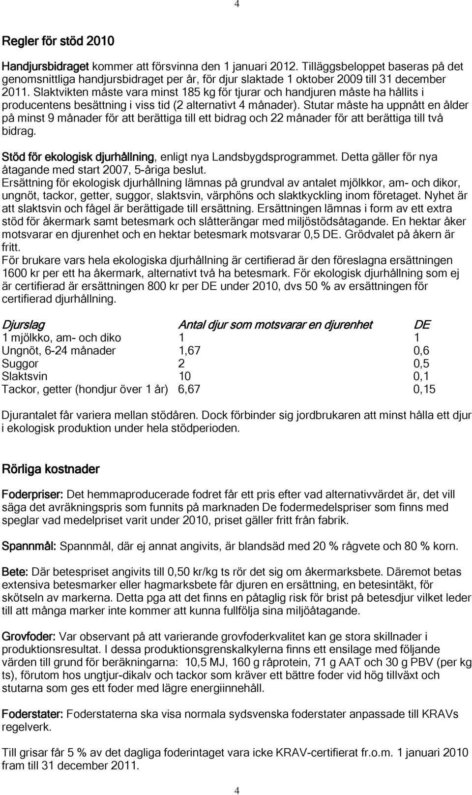 Slaktvikten måste vara minst 185 kg för tjurar och handjuren måste ha hållits i producentens besättning i viss tid (2 alternativt 4 månader).