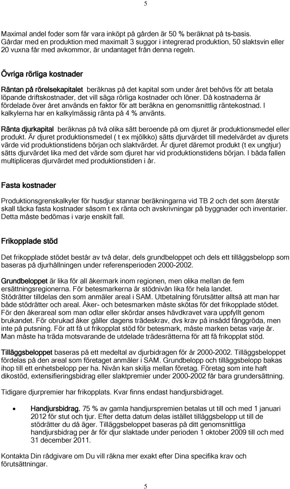 Övriga rörliga kostnader Räntan på rörelsekapitalet beräknas på det kapital som under året behövs för att betala löpande driftskostnader, det vill säga rörliga kostnader och löner.