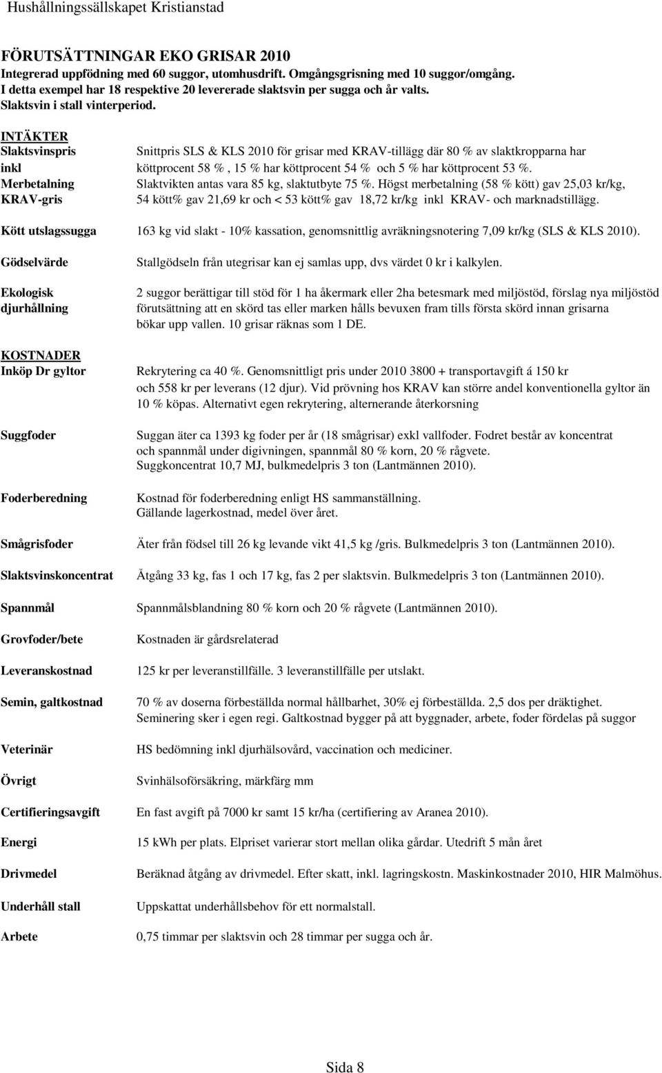 INTÄKTER Slaktsvinspris Snittpris SLS & KLS 2010 för grisar med KRAV-tillägg där 80 % av slaktkropparna har inkl köttprocent 58 %, 15 % har köttprocent 54 % och 5 % har köttprocent 53 %.