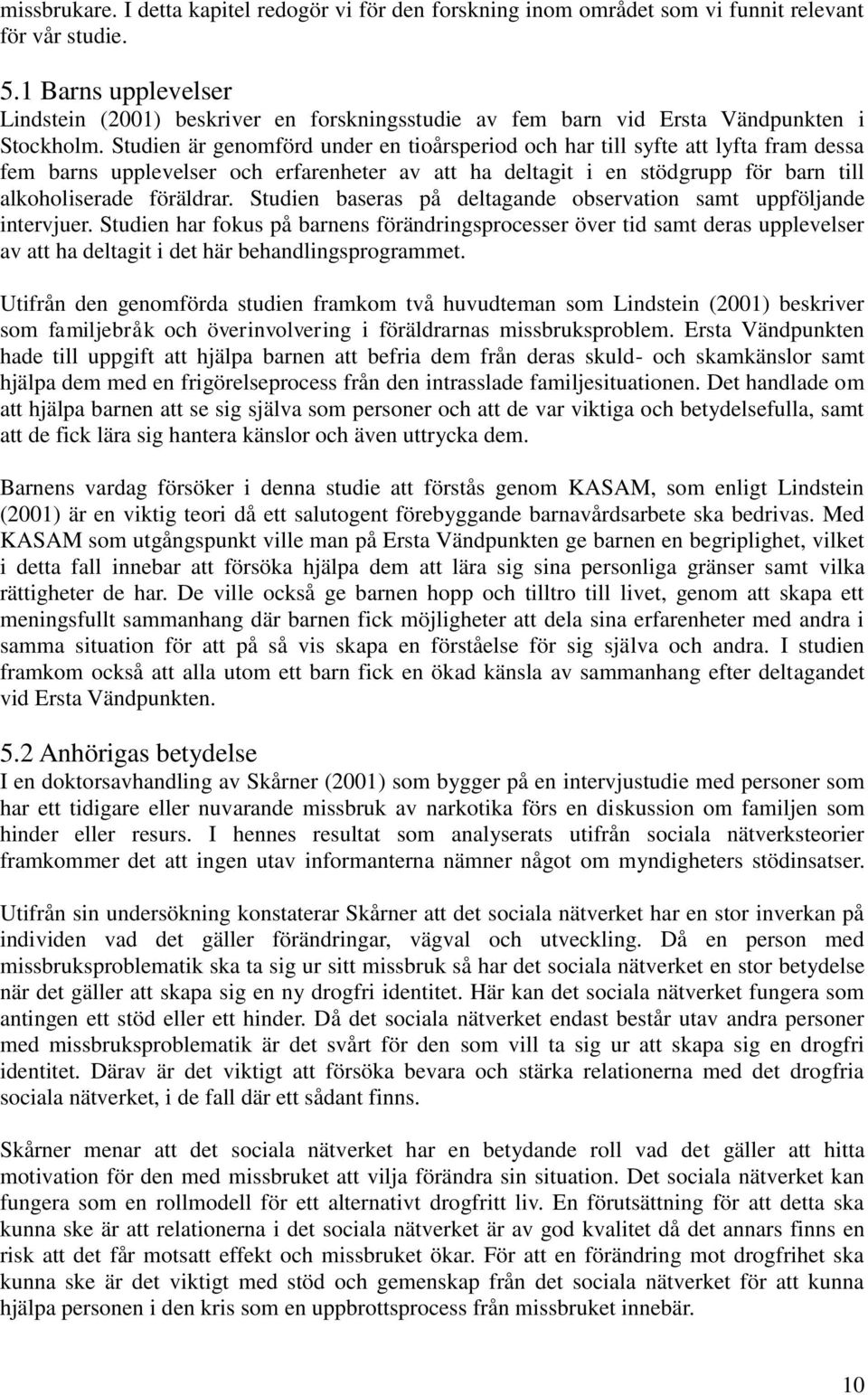 Studien är genomförd under en tioårsperiod och har till syfte att lyfta fram dessa fem barns upplevelser och erfarenheter av att ha deltagit i en stödgrupp för barn till alkoholiserade föräldrar.