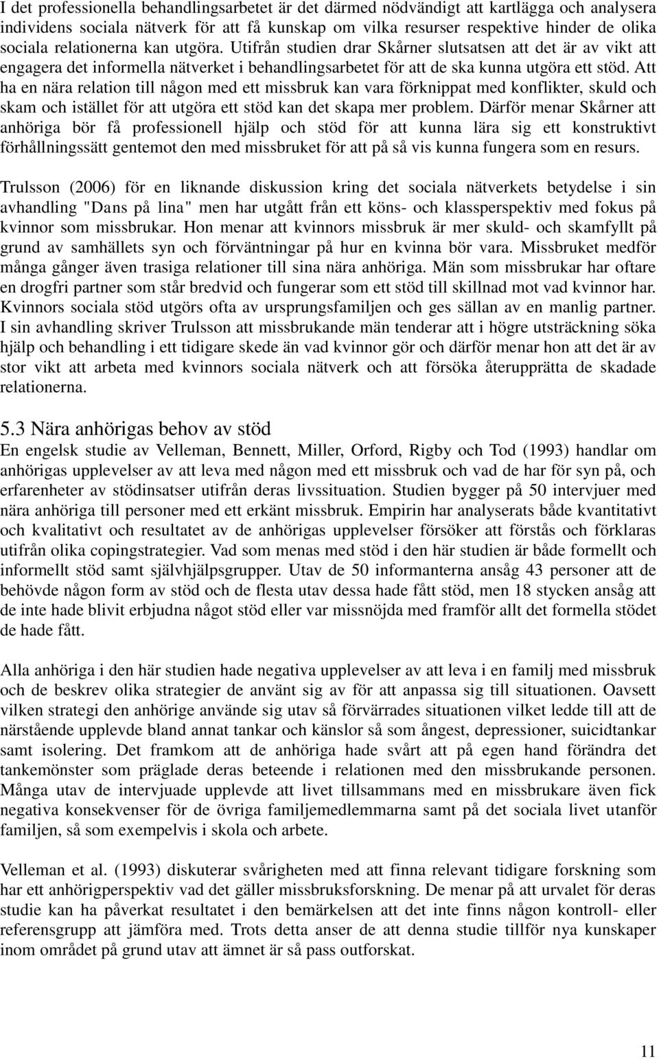 Att ha en nära relation till någon med ett missbruk kan vara förknippat med konflikter, skuld och skam och istället för att utgöra ett stöd kan det skapa mer problem.