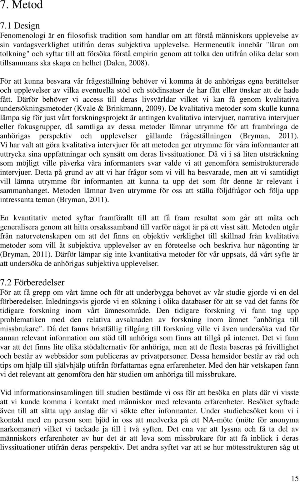 För att kunna besvara vår frågeställning behöver vi komma åt de anhörigas egna berättelser och upplevelser av vilka eventuella stöd och stödinsatser de har fått eller önskar att de hade fått.