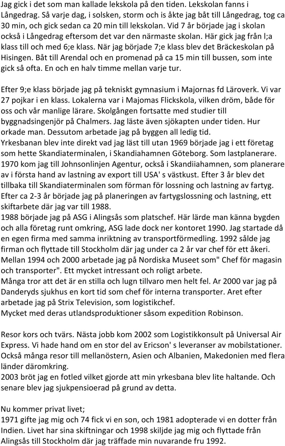 Vid 7 år började jag i skolan också i Långedrag eftersom det var den närmaste skolan. Här gick jag från l;a klass till och med 6;e klass. När jag började 7;e klass blev det Bräckeskolan på Hisingen.