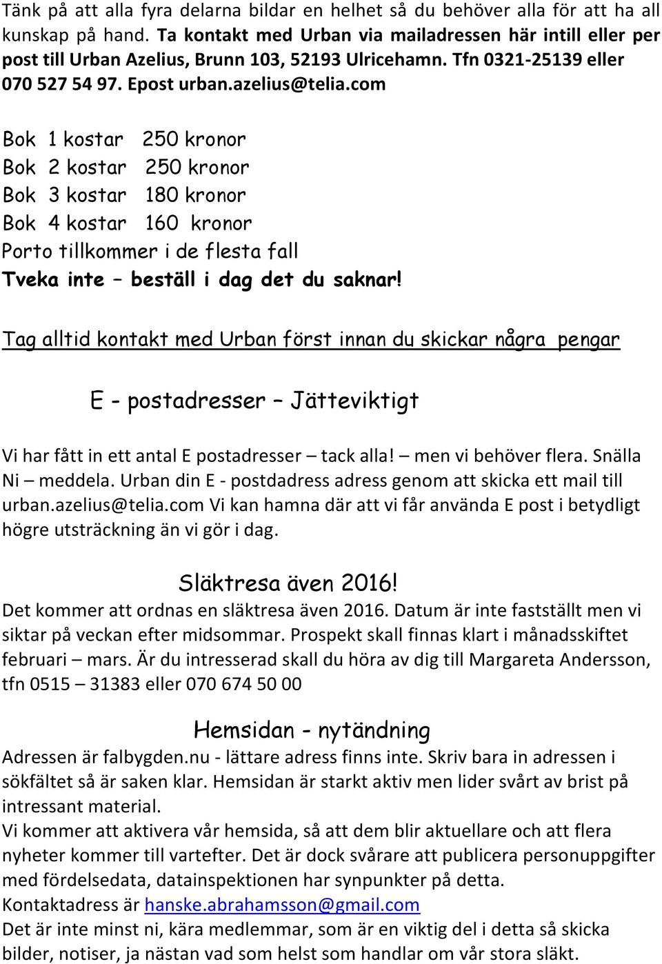 com Bok 1 kostar 250 kronor Bok 2 kostar 250 kronor Bok 3 kostar 180 kronor Bok 4 kostar 160 kronor Porto tillkommer i de flesta fall Tveka inte beställ i dag det du saknar!