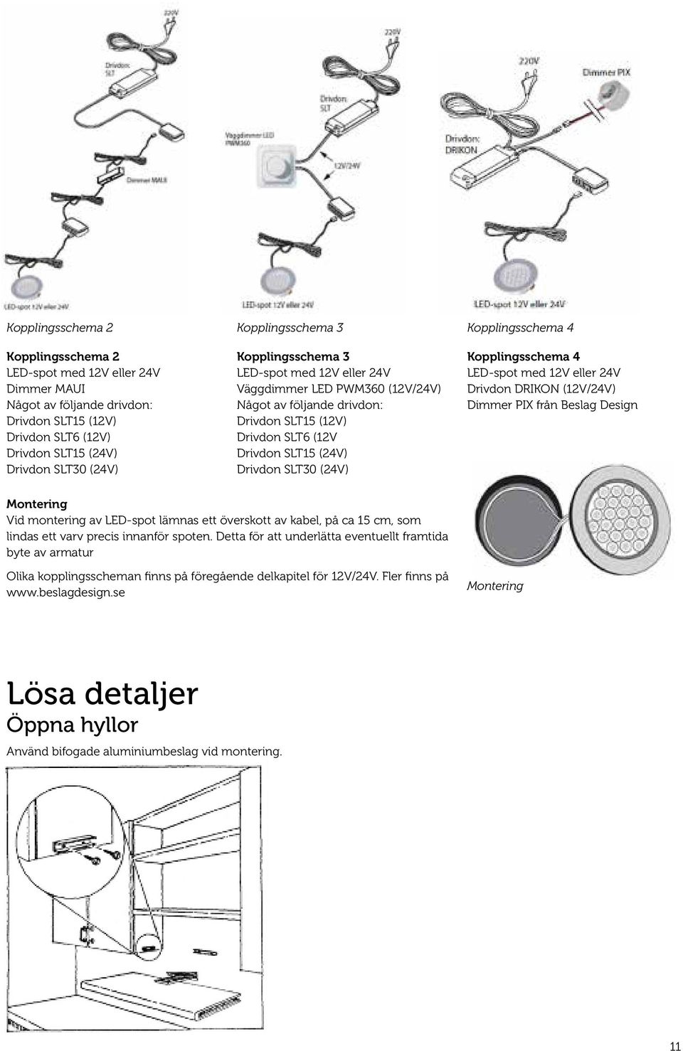 (24V) Kopplingsschema 4 LED-spot med 12V eller 24V Drivdon DRIKON (12V/24V) Dimmer PIX från Beslag Design Montering Vid montering av LED-spot lämnas ett överskott av kabel, på ca 15 cm, som lindas