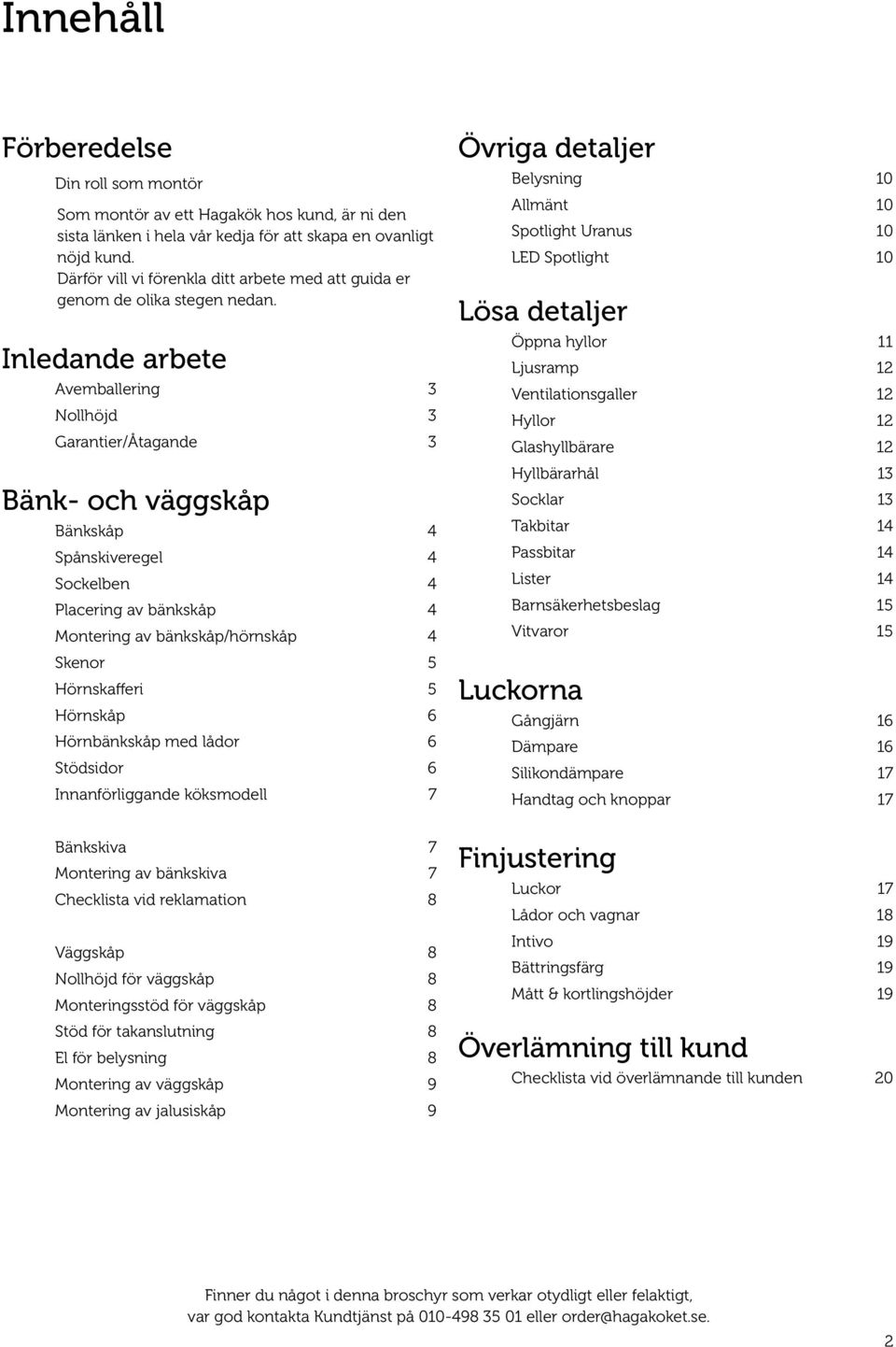 Inledande arbete Avemballering 3 Nollhöjd 3 Garantier/Åtagande 3 Bänk- och väggskåp Bänkskåp 4 Spånskiveregel 4 Sockelben 4 Placering av bänkskåp 4 Montering av bänkskåp/hörnskåp 4 Skenor 5